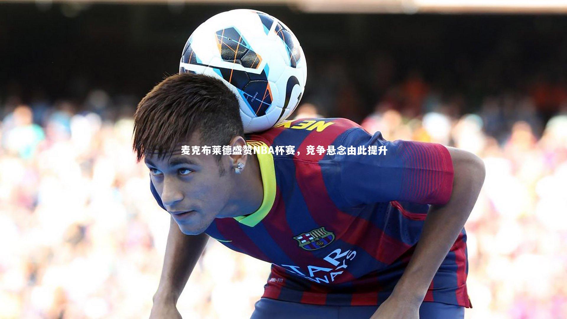 开云体育_麦克布莱德盛赞NBA杯赛，竞争悬念由此提升