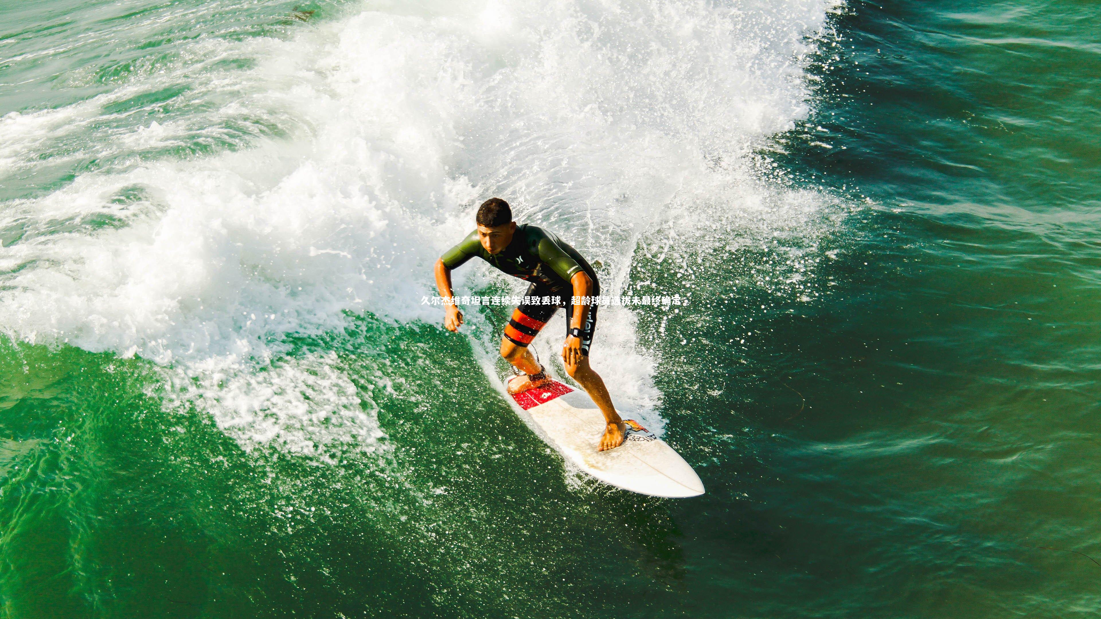 KAIYUN开云：久尔杰维奇坦言连续失误致丢球，超龄球员选拔未最终确定