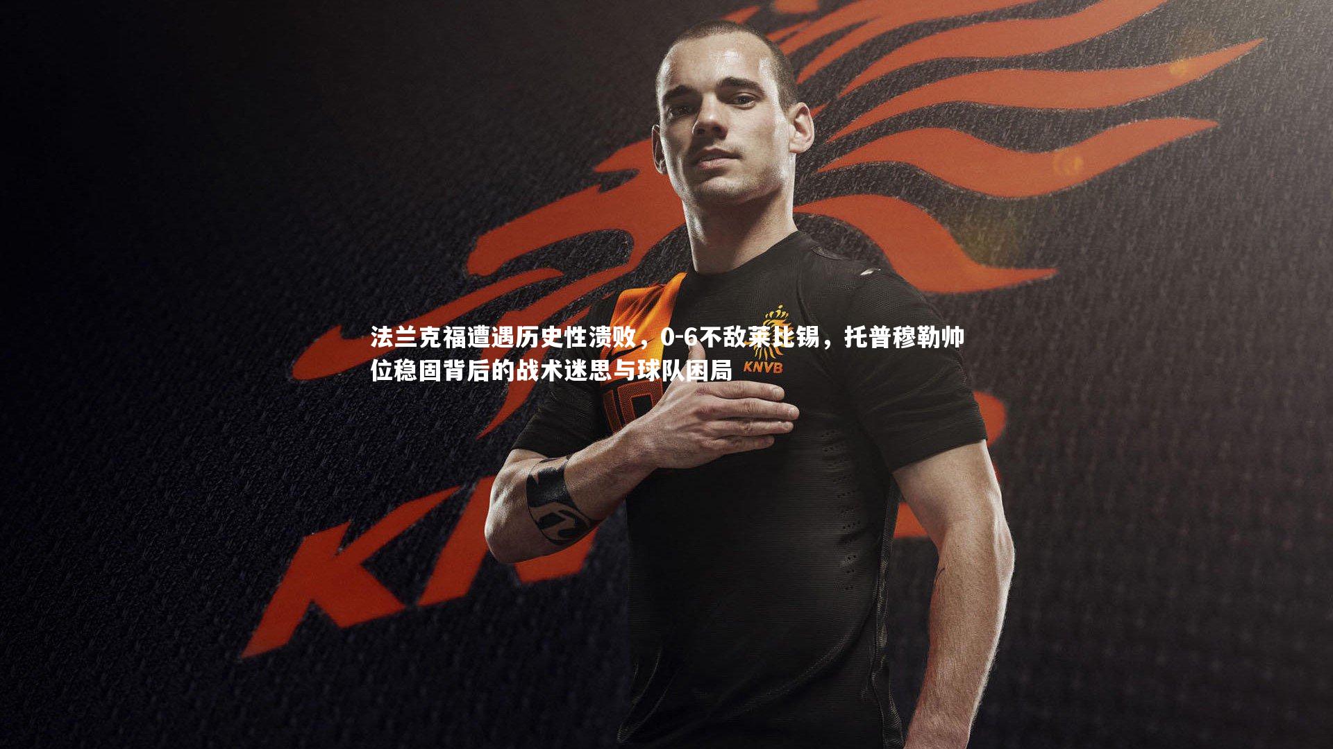 法兰克福遭遇历史性溃败，0-6不敌莱比锡，托普穆勒帅位稳固背后的战术迷思与球队困局