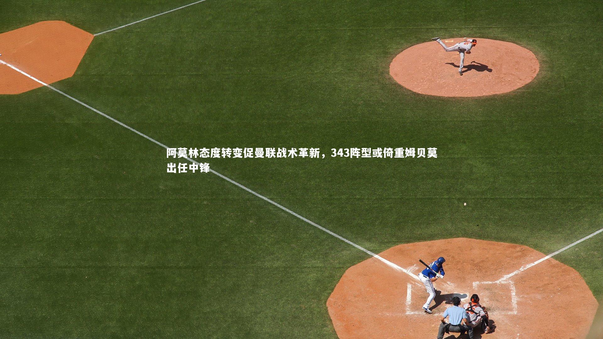 开云体育官网-阿莫林态度转变促曼联战术革新，343阵型或倚重姆贝莫出任中锋