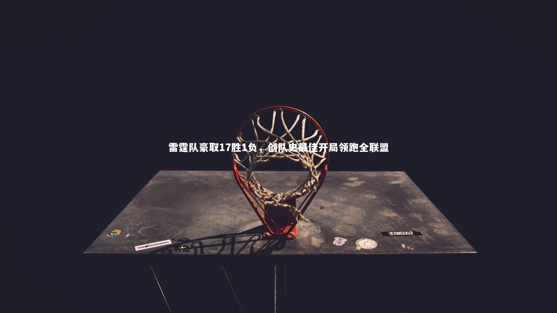 雷霆队豪取17胜1负,创队史最佳开局领跑全联盟