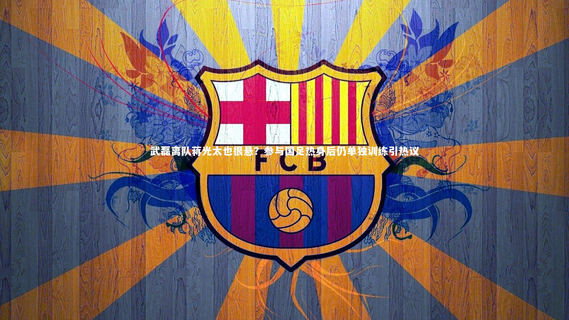 武磊离队蒋光太也很悬？参与国足热身后仍单独训练引热议