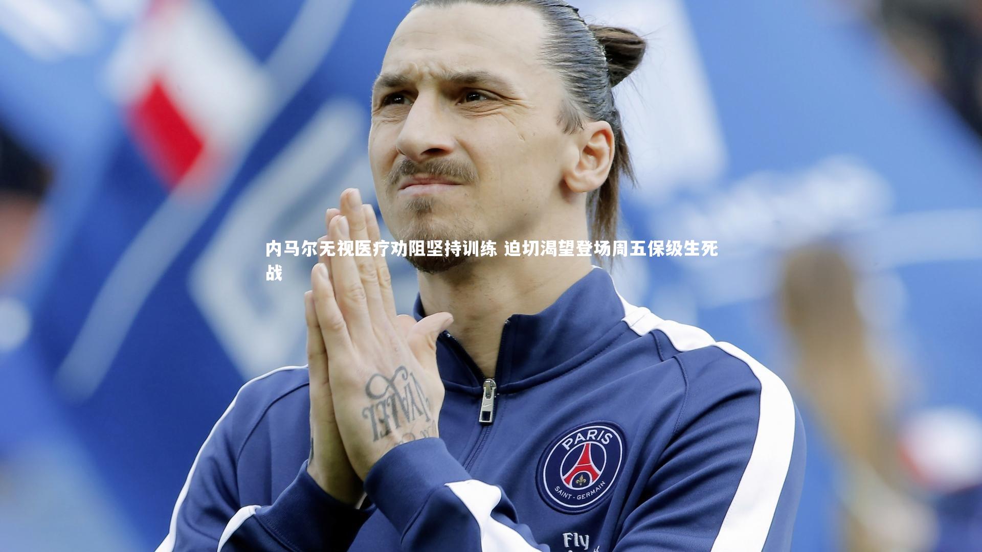 开云体育|内马尔无视医疗劝阻坚持训练 迫切渴望登场周五保级生死战