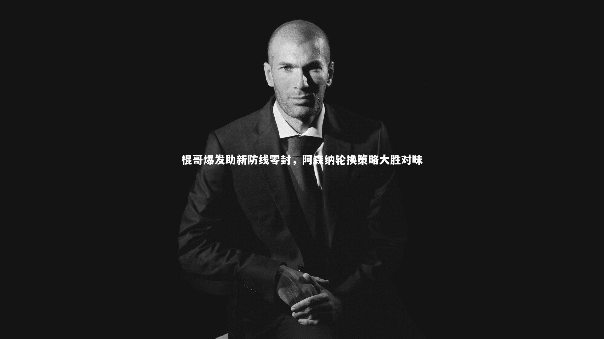 开云体育平台-棍哥爆发助新防线零封，阿森纳轮换策略大胜对味