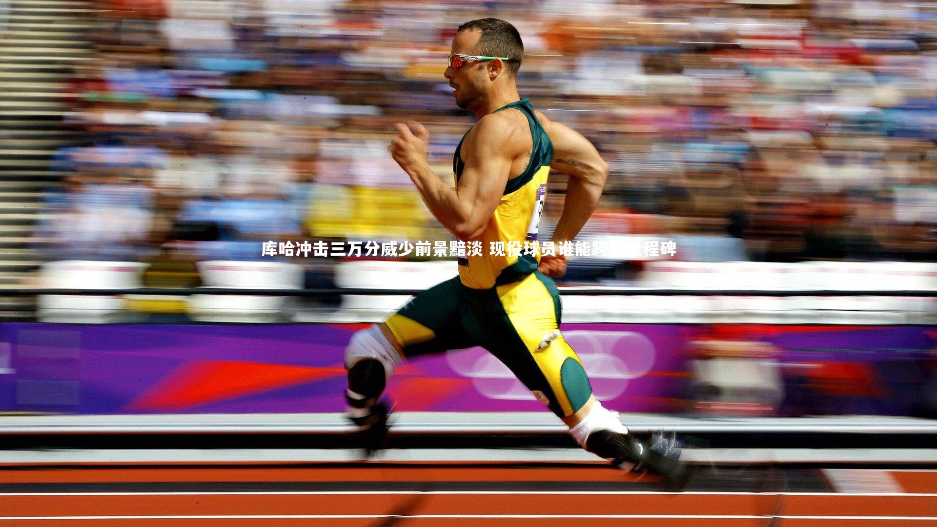 开云体育平台|库哈冲击三万分威少前景黯淡 现役球员谁能跨越里程碑