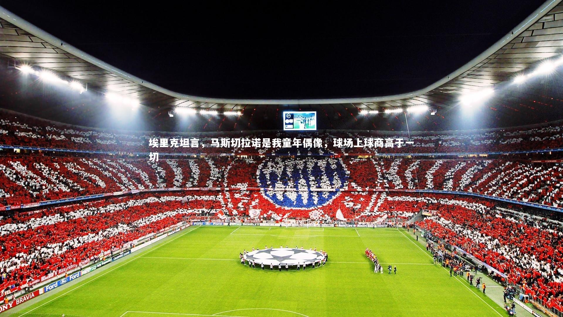 开云体育官网_埃里克坦言，马斯切拉诺是我童年偶像，球场上球商高于一切