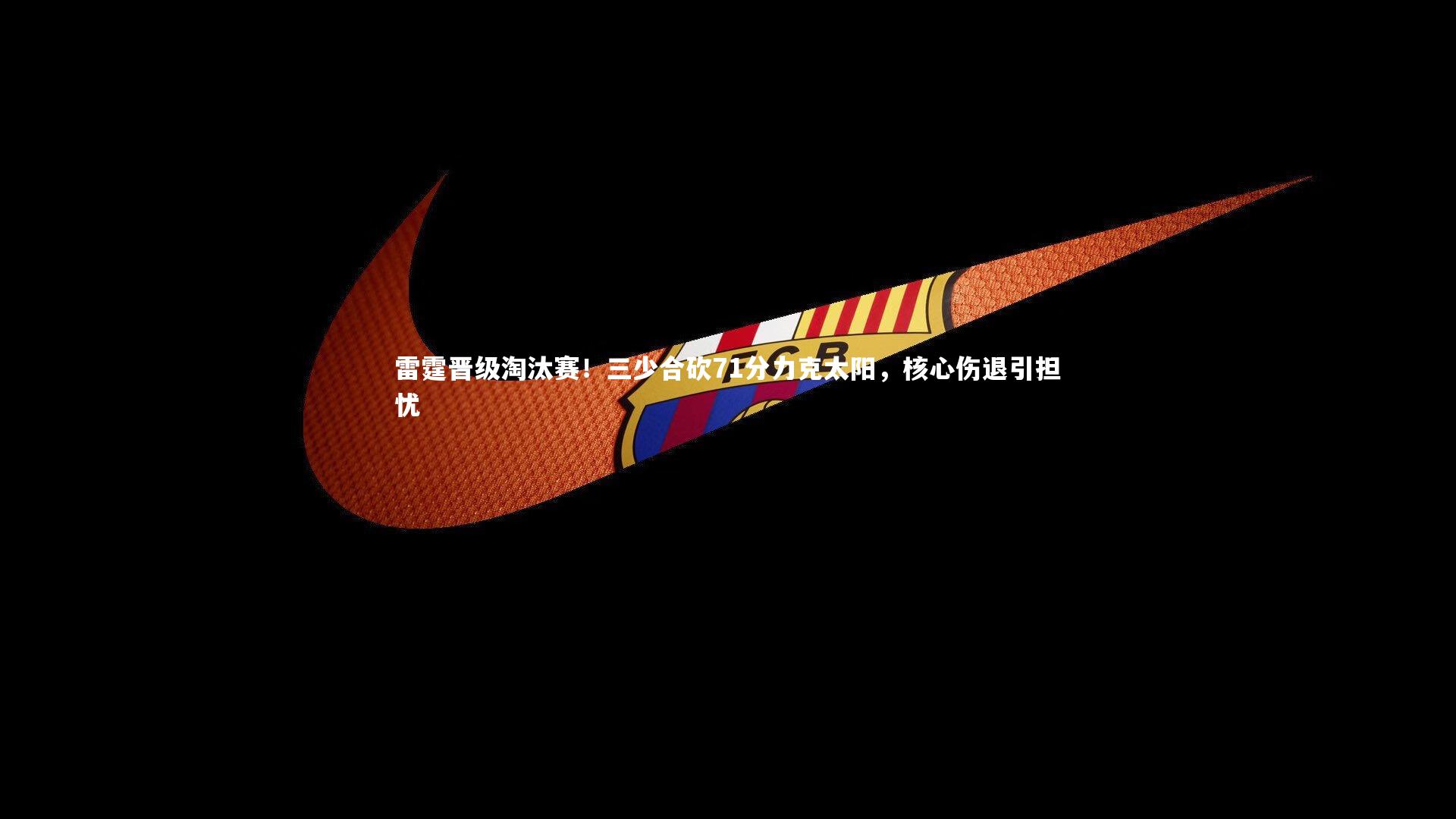 开云体育平台：雷霆晋级淘汰赛！三少合砍71分力克太阳，核心伤退引担忧