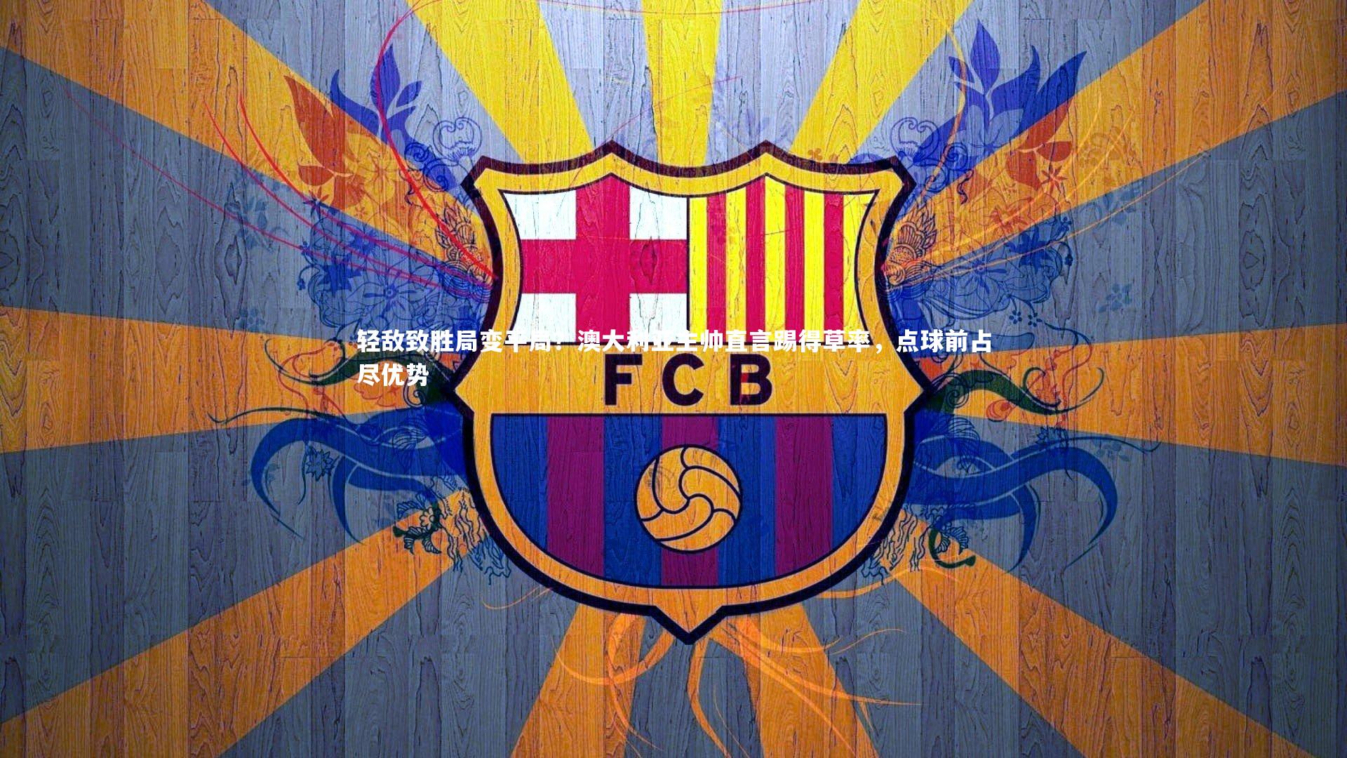 【开云体育官网】轻敌致胜局变平局？澳大利亚主帅直言踢得草率，点球前占尽优势