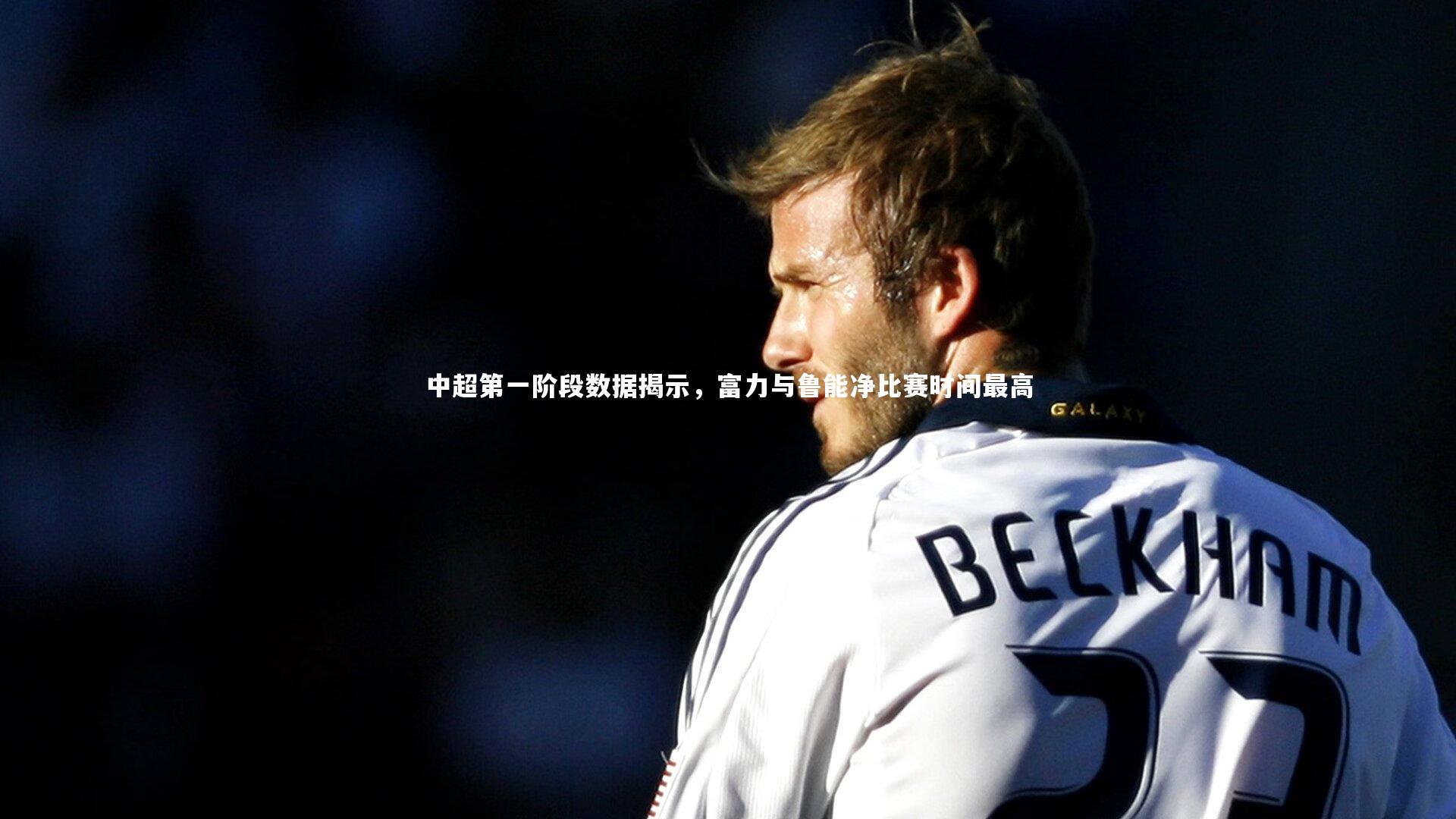 开云体育平台_中超第一阶段数据揭示，富力与鲁能净比赛时间最高